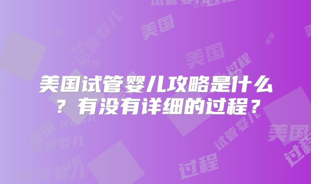 美国试管婴儿攻略是什么？有没有详细的过程？
