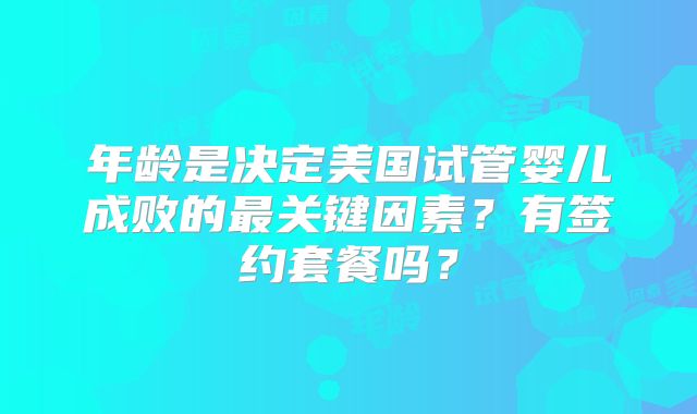 年龄是决定美国试管婴儿成败的最关键因素？有签约套餐吗？
