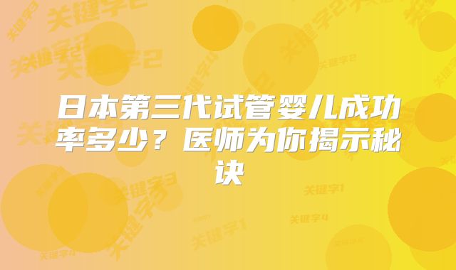 日本第三代试管婴儿成功率多少?医师为你揭示秘诀