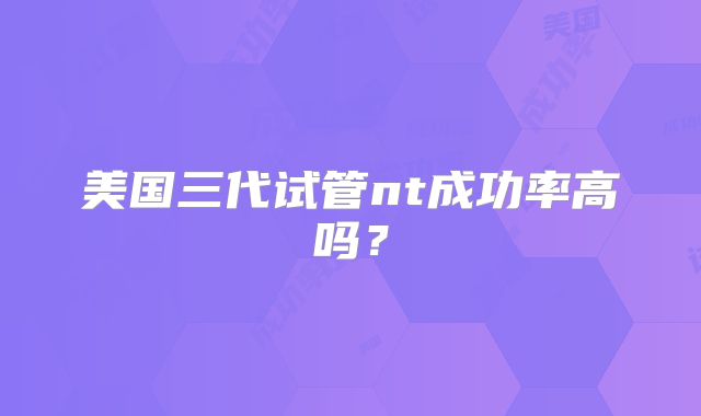 美国三代试管nt成功率高吗？