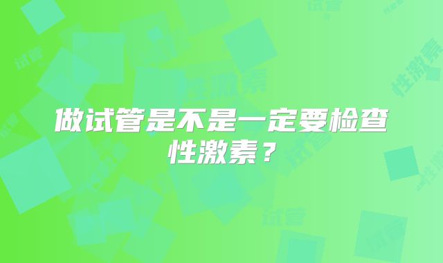 做试管是不是一定要检查性激素？