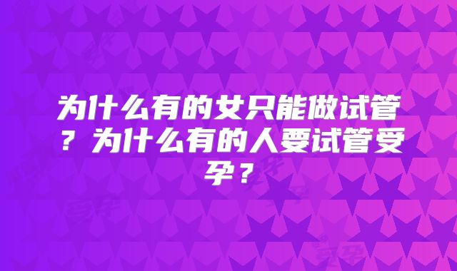 为什么有的女只能做试管?为什么有的人要试管受孕?