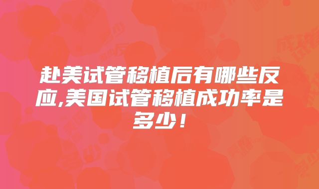 赴美试管移植后有哪些反应,美国试管移植成功率是多少!