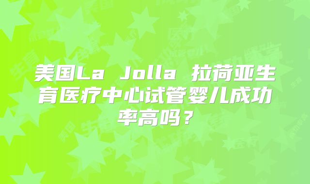 美国La Jolla 拉荷亚生育医疗中心试管婴儿成功率高吗？