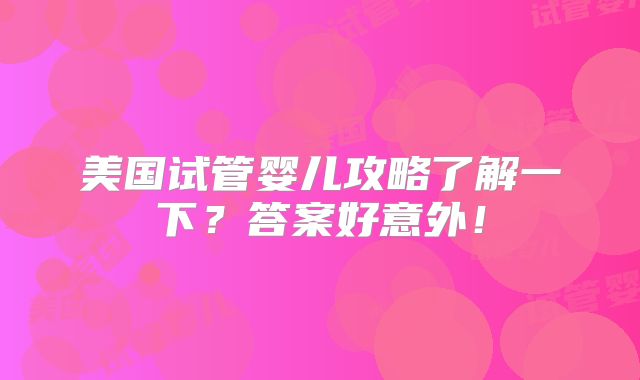 美国试管婴儿攻略了解一下?答案好意外!