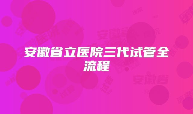 安徽省立医院三代试管全流程