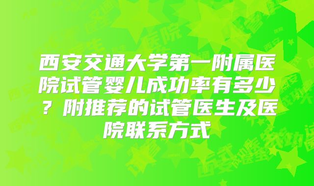 西安交通大学第一附属医院试管婴儿成功率有多少？附推荐的试管医生及医院联系方式