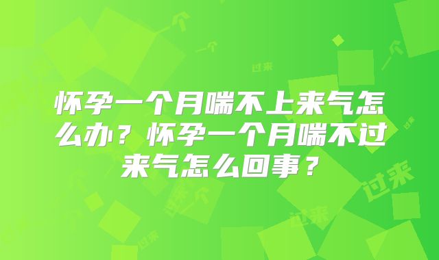 怀孕一个月喘不上来气怎么办？怀孕一个月喘不过来气怎么回事？