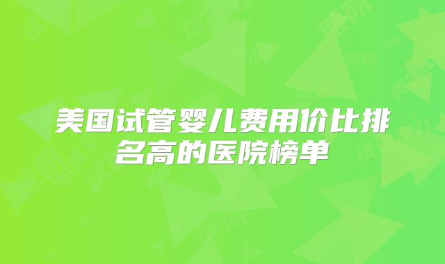 美国试管婴儿费用价比排名高的医院榜单