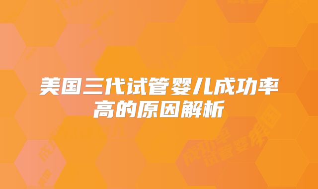 美国三代试管婴儿成功率高的原因解析