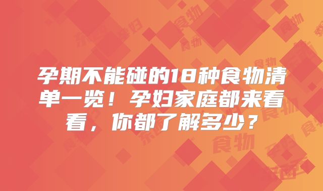 孕期不能碰的18种食物清单一览!孕妇家庭都来看看,你都了解多少?