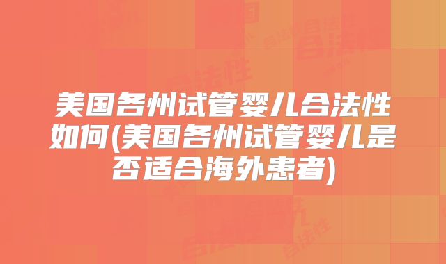 美国各州试管婴儿合法性如何(美国各州试管婴儿是否适合海外患者)