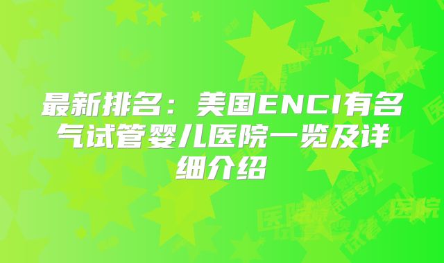 最新排名：美国ENCI有名气试管婴儿医院一览及详细介绍