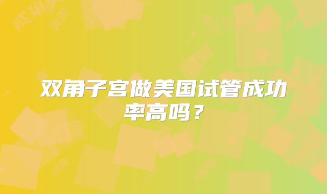 双角子宫做美国试管成功率高吗？