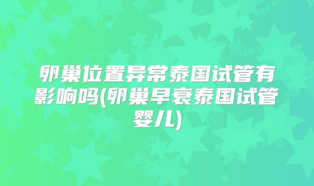 卵巢位置异常泰国试管有影响吗(卵巢早衰泰国试管婴儿)