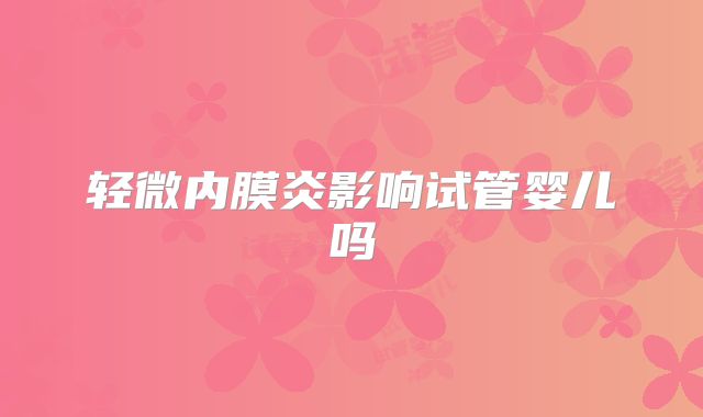 轻微内膜炎影响试管婴儿吗