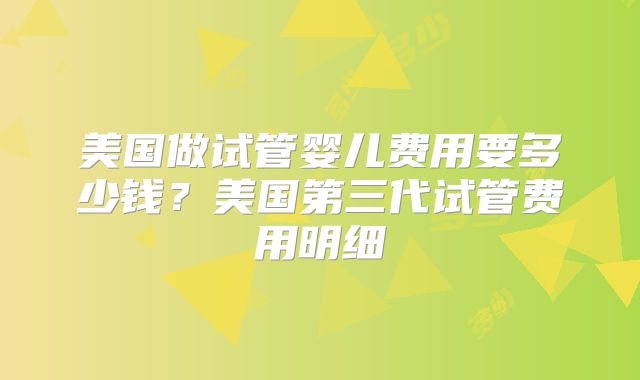 美国做试管婴儿费用要多少钱？美国第三代试管费用明细