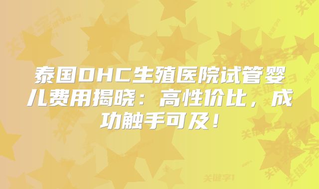 泰国DHC生殖医院试管婴儿费用揭晓：高性价比，成功触手可及！