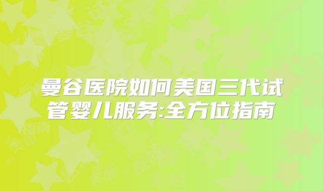 曼谷医院如何美国三代试管婴儿服务:全方位指南