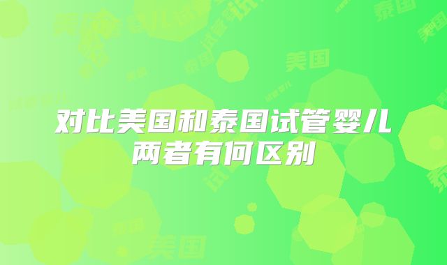 对比美国和泰国试管婴儿两者有何区别