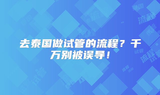去泰国做试管的流程?千万别被误导!