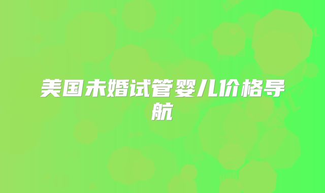 美国未婚试管婴儿价格导航