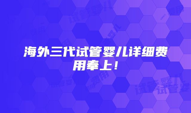 海外三代试管婴儿详细费用奉上!