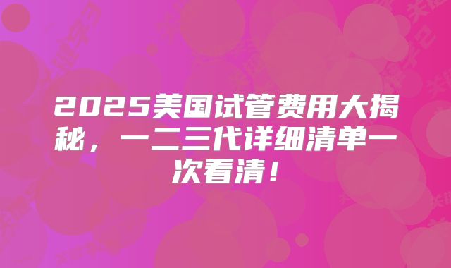 2025美国试管费用大揭秘，一二三代详细清单一次看清！