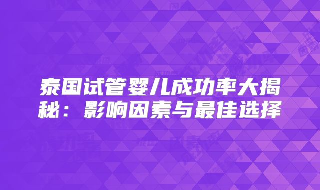 泰国试管婴儿成功率大揭秘：影响因素与最佳选择