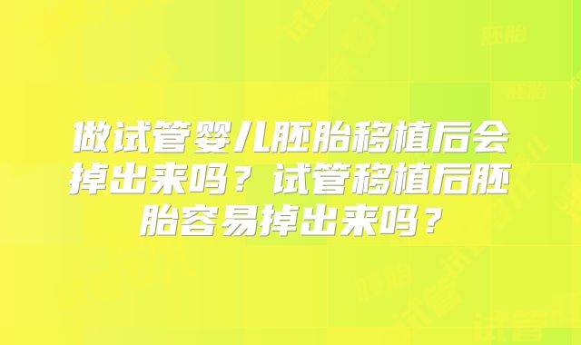 做试管婴儿胚胎移植后会掉出来吗？试管移植后胚胎容易掉出来吗？