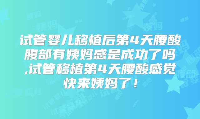 试管婴儿移植后第4天腰酸腹部有姨妈感是成功了吗,试管移植第4天腰酸感觉快来姨妈了！