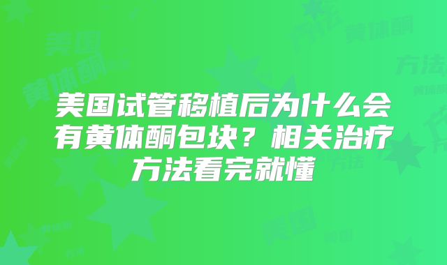 美国试管移植后为什么会有黄体酮包块？相关治疗方法看完就懂