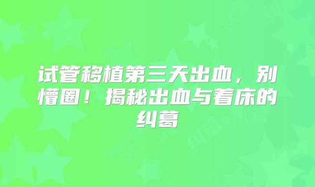 试管移植第三天出血,别懵圈!揭秘出血与着床的纠葛