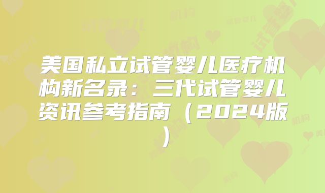 美国私立试管婴儿医疗机构新名录：三代试管婴儿资讯参考指南（2024版）