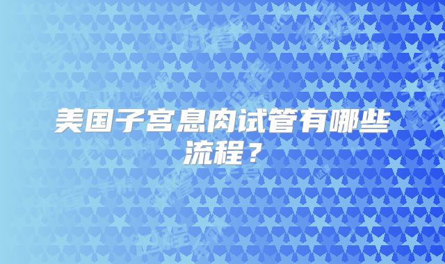美国子宫息肉试管有哪些流程？