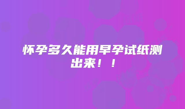 怀孕多久能用早孕试纸测出来!!