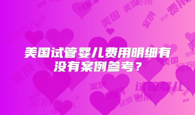 美国试管婴儿费用明细有没有案例参考？