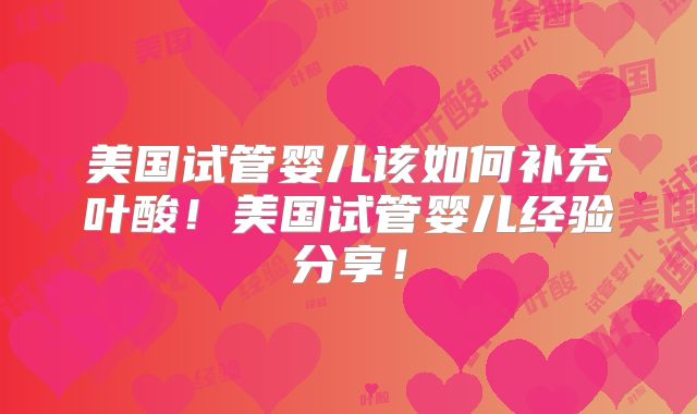 美国试管婴儿该如何补充叶酸!美国试管婴儿经验分享!