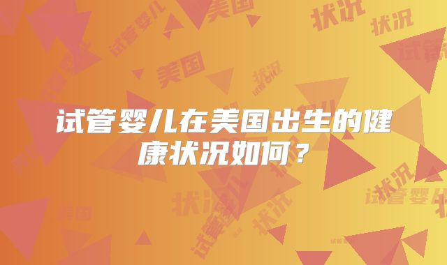 试管婴儿在美国出生的健康状况如何？