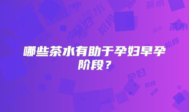 哪些茶水有助于孕妇早孕阶段？