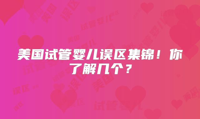 美国试管婴儿误区集锦！你了解几个？