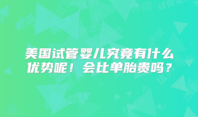 美国试管婴儿究竟有什么优势呢!会比单胎贵吗?