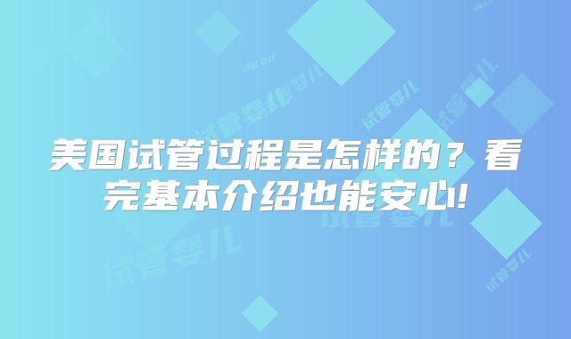 美国试管过程是怎样的？看完基本介绍也能安心!