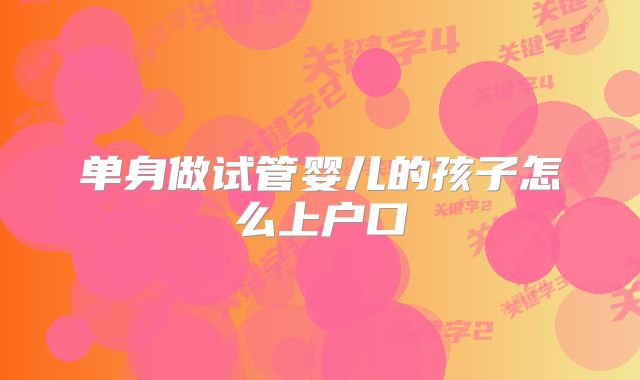 单身做试管婴儿的孩子怎么上户口