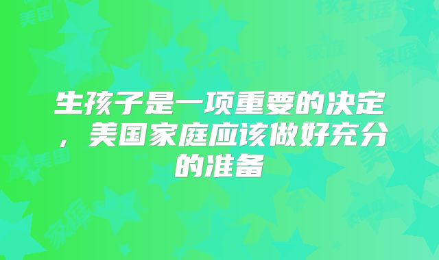 生孩子是一项重要的决定，美国家庭应该做好充分的准备
