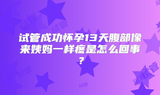 试管成功怀孕13天腹部像来姨妈一样疼是怎么回事？