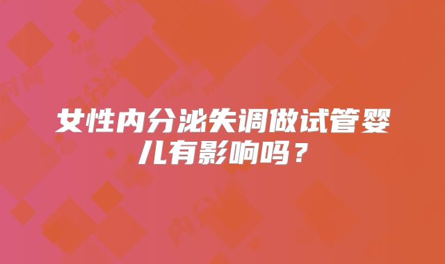 女性内分泌失调做试管婴儿有影响吗？