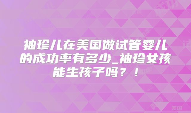 袖珍儿在美国做试管婴儿的成功率有多少_袖珍女孩能生孩子吗？！