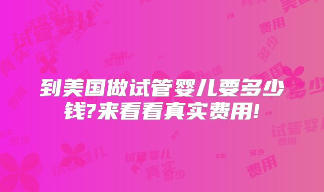 到美国做试管婴儿要多少钱?来看看真实费用!