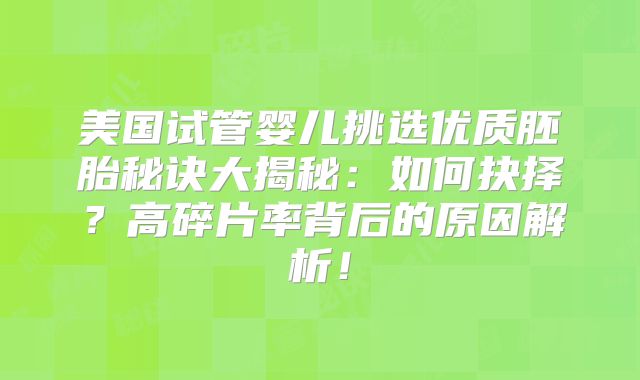 美国试管婴儿挑选优质胚胎秘诀大揭秘:如何抉择?高碎片率背后的原因解析!